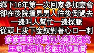 鄉下16年第一次回家參加宴會，卻在後院撞見男人往後倒過去，一邊叫人幫忙一邊探脈，從頭上拔下金釵對著心口一刺，爹爹趕來 你是何人竟敢造次，王爺吐汙血 多虧姑娘重賞| #為人處世#生活經驗#情感故事#養老