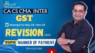 CA / CS / CMA Inter GST Revision By CA Raj Kumar Topic -  MANNER OF PAYMENT May 24 And Nov 24