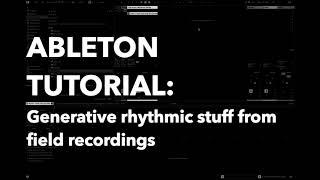 Ableton Tutorial: Generative Rhythms from field recordings