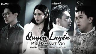 Quyến Luyến - Phát Hồ x Huỳnh Văn | Hạ Vũ x Thế Minh x Tuệ Ny x Mtus Cover | Thương đôi vai em .....