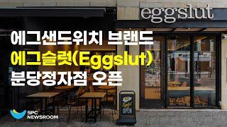 SPC '에그 샌드위치 맛집'  에그슬럿(Eggslut) 분당정자점 오픈!ㅣSPC뉴스룸 Eggslut Bundang Jeongja branch opens!