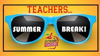 TEACHERS   SUMMER BREAK IS COMING!