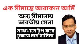 এক সীমান্তে আরাকান আর্মি ! অন্য সীমানায় ভারতীয় সেনা ! মাঝখানে টুপ করে ঢুকতে চান হাসিনা !