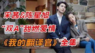 宋茜&陈星旭，上演“双A”甜燃爱情！！一口气看完都市职场剧《我们的翻译官》全集