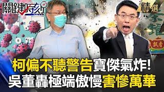 寶傑氣到罵髒話「大家都警告了柯文哲偏不聽」！？吳子嘉轟「極端傲慢」：防疫亂弄！害慘萬華人！【關鍵時刻】劉寶傑