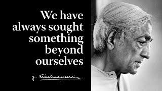 We have always sought something beyond ourselves | Krishnamurti