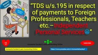 TDS u/s195 inrespect of payments to Foreign Professionals,Teachers etc–Independent Personal Services