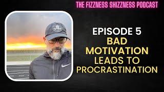 Ep. 5 - Bad Motivation Leads To Procrastination - The Fizzness Shizzness Podcast