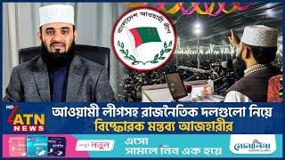 আওয়ামীলীগসহ রাজনৈতিক দলগুলো নিয়ে বিষ্ফোরক মন্তব্য আজহারীর | Mizanur Rahman Azhari | Awamileague