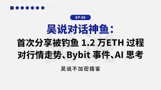 EP-56 吴说对话神鱼：首次分享被钓鱼 1.2 万 ETH 过程 对行情走势、Bybit 事件、AI 思考