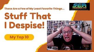 These Are a Few of My Least Favorite Things...Stuff That I Despise! My Top 10