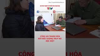 Công an Thanh Hóa bắt đối tượng truy nã đặc biệt #shorts
