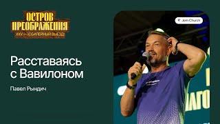 Павел Рындич: Расставаясь с Вавилоном | Остров Преображения 2023 | Посольство Иисуса