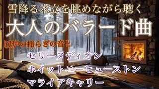 大人のバラード曲　セリーヌ・ディオン　ホイットニー・ヒューストン　マライヤ・キャリー　雪降る木立を眺めながら 暖炉のゆらぎの音と聴く 癒しの音楽