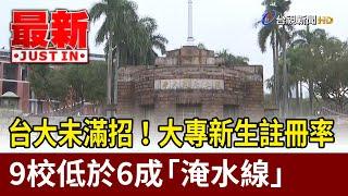 台大未滿招！ 大專新生註冊率9校低於6成「淹水線」【最新快訊】