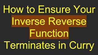 How to Ensure Your Inverse Reverse Function Terminates in Curry