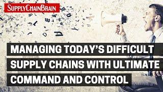 Managing Today’s Difficult Supply Chains With Ultimate Command and Control