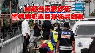 【重回现场】阿窿当街被砍死　警押嫌犯重回现场寻凶器