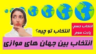 انتخاب یک زندگی از بین جهان های موازی.  مراحل انتخاب جسم (پارت سوم)