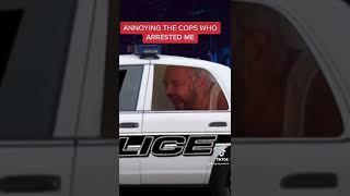 ANNOYING THE COPS WHO ARRESTED ME