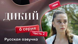 Дикий — 6 серия 2 часть | Русская озвучка