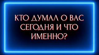 КТО ДУМАЛ О ВАС СЕГОДНЯ И ЧТО ИМЕННО ?