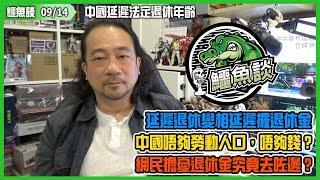 20240914《鱷魚談》: 中國延遲法定退休年齡！延遲退休變相延遲攞退休金！中國唔夠勞動人口兼唔夠錢？網民擔憂退休金究竟去咗邊？官媒急刪討論區唔准問！香港人哀他朝君體也相同！