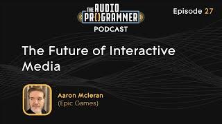 27 - The Future of Interactive Media | Aaron Mcleran (Epic Games)