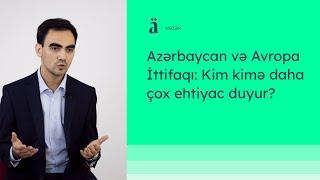 Azərbaycan və Avropa İttifaqı: Kim kimə daha çox ehtiyac duyur? | Şücaət Əhmədzadə