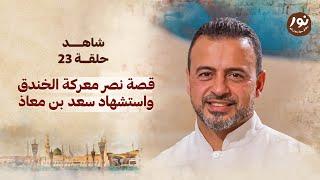 الحلقة 23 -قصة نصر معركة الخندق واستشهاد سعد بن معاذ - نور - مصطفى حسني - EPS 23-Noor -Mustafa Hosny