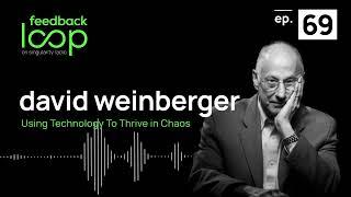 Using Technology to Thrive in Chaos | Feedback Loop, ep 69, David Weinberger