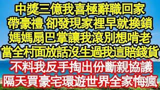 中獎三億我喜極辭職回家，帶豪禮 卻發現家裡早就換鎖，媽媽扇巴掌讓我滾別想啃老，當全村面放話沒生過我這賠錢貨，不料我反手掏出份斷親協議，隔天買豪宅環遊世界全家悔瘋 真情故事會  老年故事  情感需求