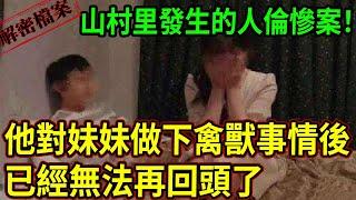 解密檔案——山村里發生的人倫慘案！他對妹妹做下禽獸事情後，已經無法再回頭了！