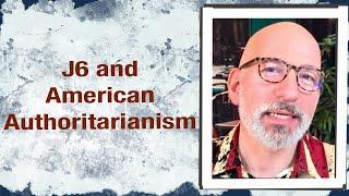 J6 and American Authoritarianism