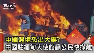 中緬邊境恐出大事?中國駐緬甸大使館籲公民快撤離｜TVBS新聞 @TVBSNEWS02