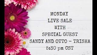 MONDAY LIVE SALE WITH SANDY AND OTTO-TRISHA