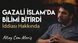 “GAZZALİ İSLAMDA BİLİMİ BİTİRDİ” SÖYLEMİ