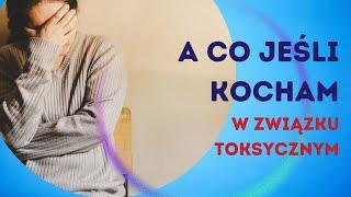 A co jeśli kocham i jestem w związku toksycznym?