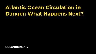 Atlantic Ocean Circulation in Danger: What Happens Next?