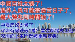 中國百姓太慘了！退休人員可能要過苦日子了，幾大預兆同時開始了！中國房奴太慘了！深圳有房跌破1萬？業主踩踏式出逃！經過這幾年的房價下跌，深圳的上車門檻被重新定義！