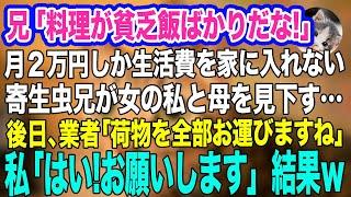 【スカッとする話２本】兄「料理が毎日貧乏飯ばっかだろ‼」月２万円しか生活費を家に入れない寄生虫兄が女の私と母を見下し「家から出て行け」→後日、業者「家の物全部お運びしていいですよね？」私「はい」結果ｗ