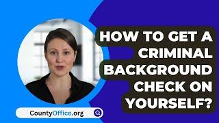 How To Get A Criminal Background Check On Yourself? - CountyOffice.org