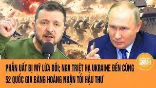 Toàn cảnh thế giới:Phẫn uất vì bị lừa dối; Nga triệt hạ Kiev tới cùng, 52 nước nhận tối hậu thư