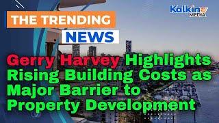 Gerry Harvey Highlights Rising Building Costs as Major Barrier to Property Development