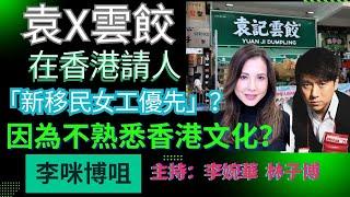 「袁X雲餃」 在香港請人「新移民女工優先」？ 因為不熟悉香港文化？ 李咪博咀 主持：李婉華 林子博