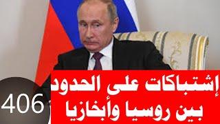 406 _ إشتباكات على الحدود بين روسيا وأبخازيا وأول إتصال بين وزير الدفاع الأمريكى ووزير الدفاع الروسى