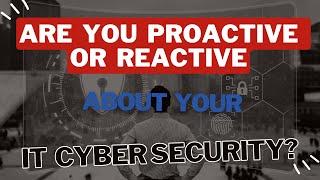 Are you Proactive or Reactive about your IT cyber security?