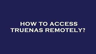 How to access truenas remotely?