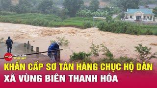 Cận cảnh nước lũ đổ về ào ạt, xã biên giới ở Thanh Hóa sơ tán hàng chục hộ dân | Tin24h