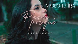 PAROU POR QUÊ  | VITÓRIA CRISTINA (Vídeo LETRA Oficial)